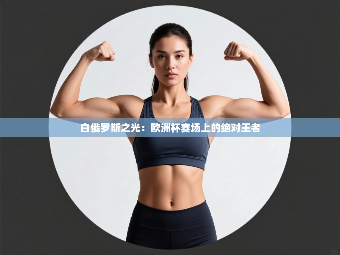 白俄罗斯之光：欧洲杯赛场上的绝对王者  第1张