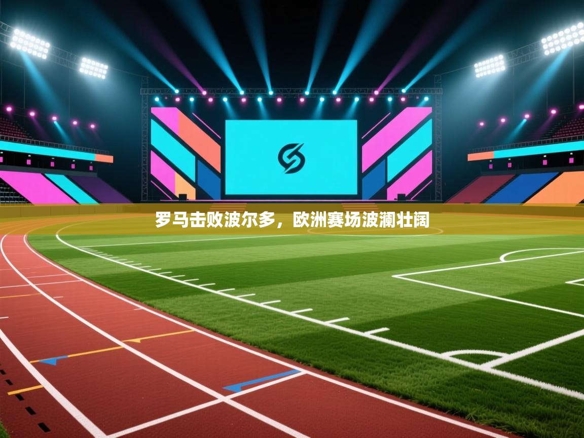 罗马击败波尔多，欧洲赛场波澜壮阔  第1张