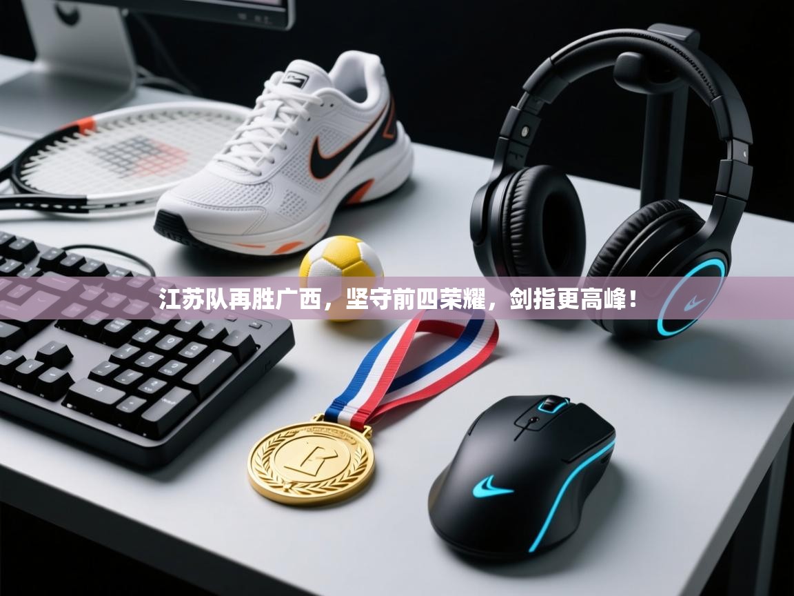 江苏队再胜广西，坚守前四荣耀，剑指更高峰！  第1张