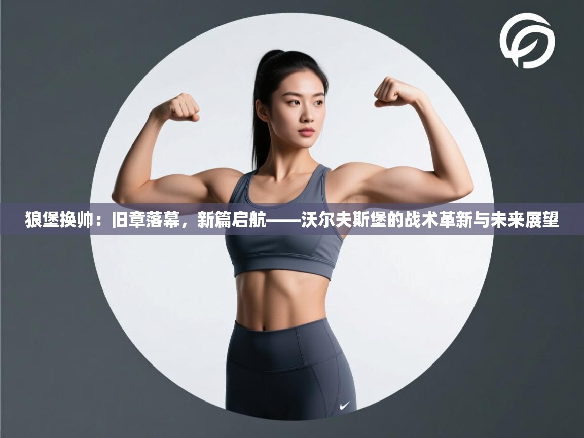 狼堡换帅：旧章落幕，新篇启航——沃尔夫斯堡的战术革新与未来展望  第1张