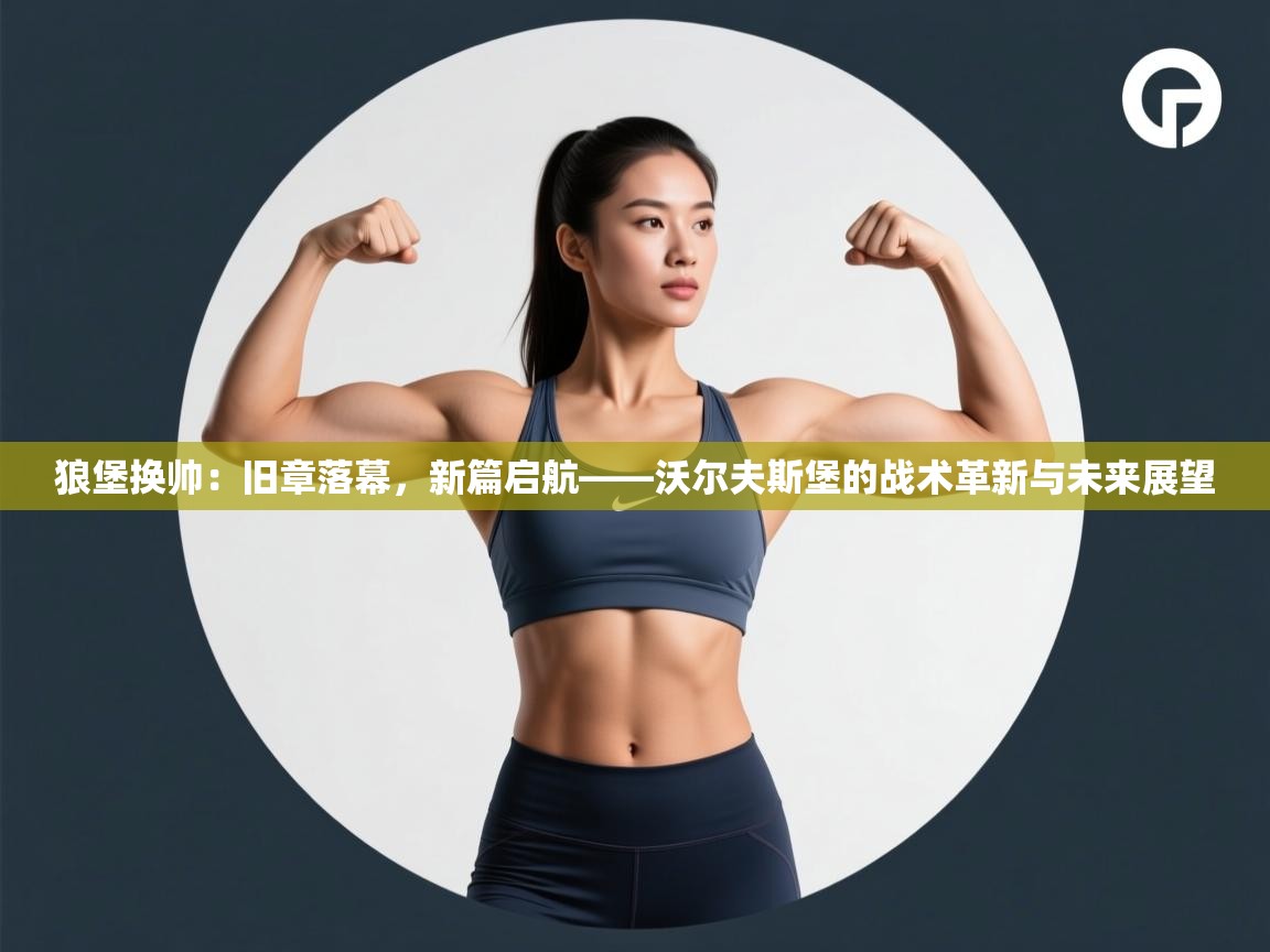 狼堡换帅：旧章落幕，新篇启航——沃尔夫斯堡的战术革新与未来展望  第2张