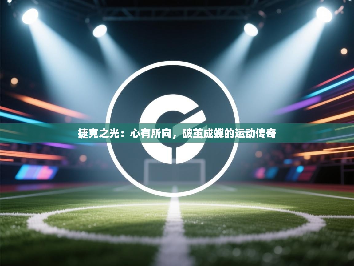 捷克之光：心有所向，破茧成蝶的运动传奇  第2张